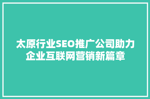 太原行业SEO推广公司助力企业互联网营销新篇章