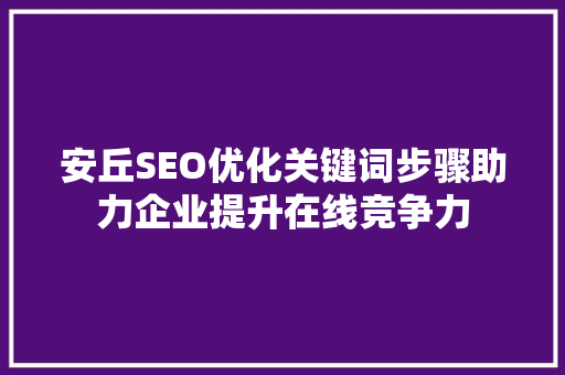 安丘SEO优化关键词步骤助力企业提升在线竞争力