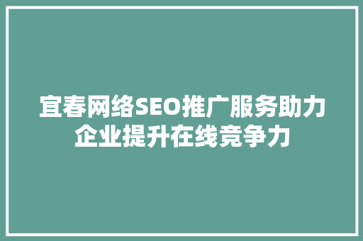 宜春网络SEO推广服务助力企业提升在线竞争力