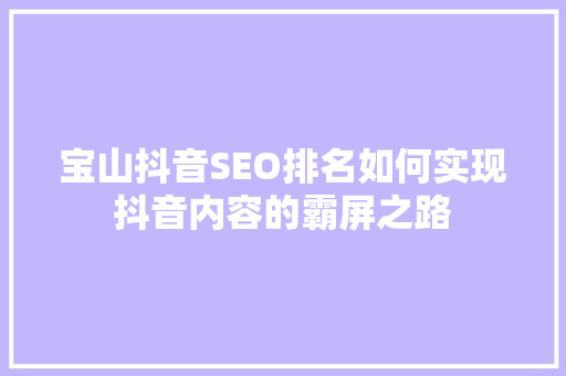 宝山抖音SEO排名如何实现抖音内容的霸屏之路