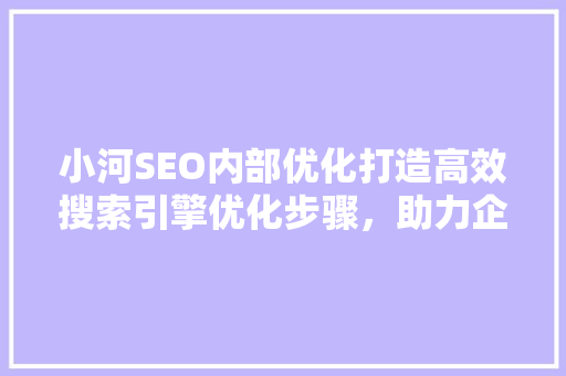 小河SEO内部优化打造高效搜索引擎优化步骤，助力企业腾飞