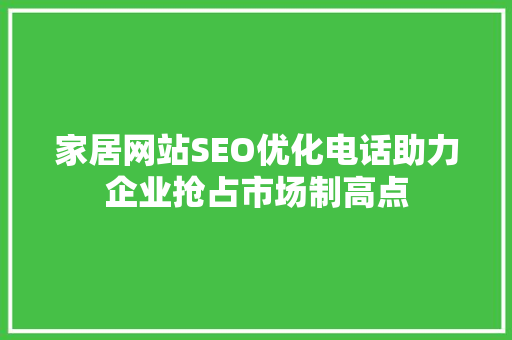 家居网站SEO优化电话助力企业抢占市场制高点