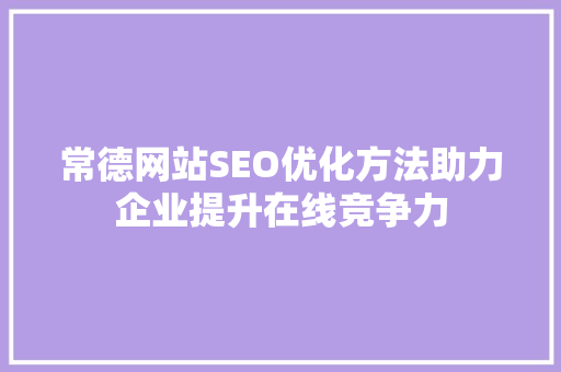 常德网站SEO优化方法助力企业提升在线竞争力