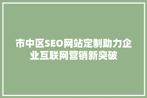 市中区SEO网站定制助力企业互联网营销新突破