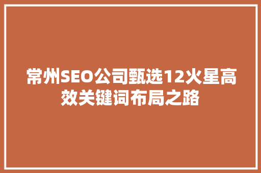 常州SEO公司甄选12火星高效关键词布局之路