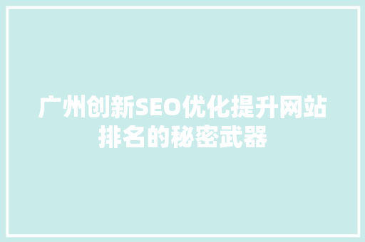 广州创新SEO优化提升网站排名的秘密武器