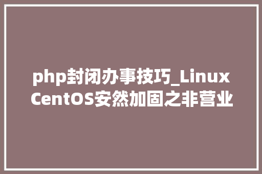 php封闭办事技巧_LinuxCentOS安然加固之非营业端口做事关闭