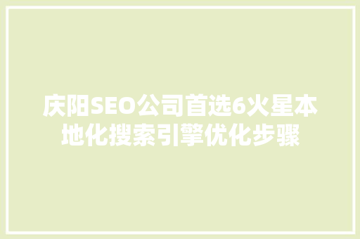 庆阳SEO公司首选6火星本地化搜索引擎优化步骤