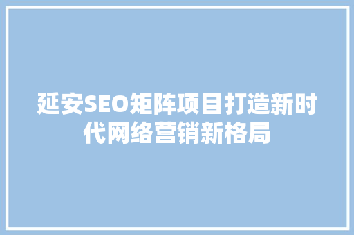 延安SEO矩阵项目打造新时代网络营销新格局