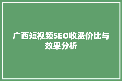 广西短视频SEO收费价比与效果分析