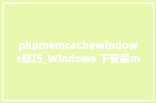 phpmemcachewindows技巧_Windows 下安装memcached