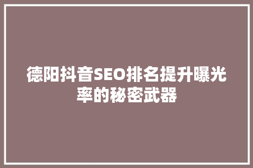 德阳抖音SEO排名提升曝光率的秘密武器