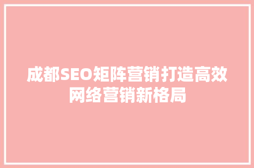成都SEO矩阵营销打造高效网络营销新格局