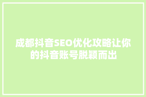 成都抖音SEO优化攻略让你的抖音账号脱颖而出