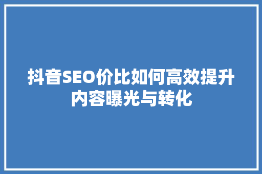 抖音SEO价比如何高效提升内容曝光与转化