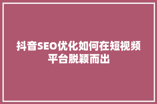 抖音SEO优化如何在短视频平台脱颖而出