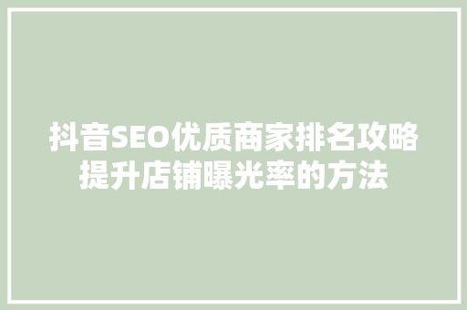 抖音SEO优质商家排名攻略提升店铺曝光率的方法