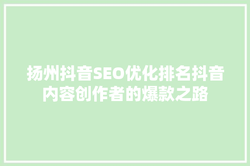 扬州抖音SEO优化排名抖音内容创作者的爆款之路