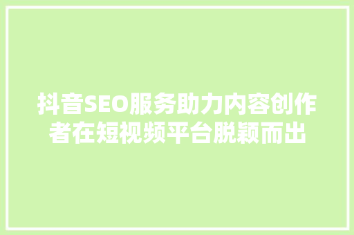 抖音SEO服务助力内容创作者在短视频平台脱颖而出