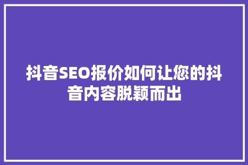 抖音SEO报价如何让您的抖音内容脱颖而出