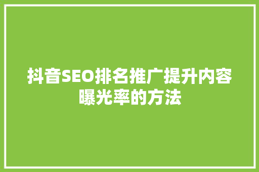 抖音SEO排名推广提升内容曝光率的方法