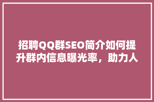 招聘QQ群SEO简介如何提升群内信息曝光率，助力人才招聘
