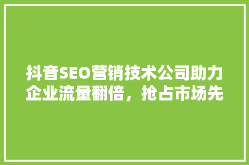 抖音SEO营销技术公司助力企业流量翻倍，抢占市场先机