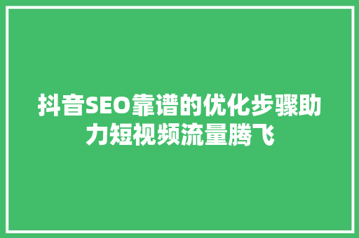 抖音SEO靠谱的优化步骤助力短视频流量腾飞