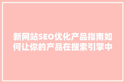 新网站SEO优化产品指南如何让你的产品在搜索引擎中脱颖而出