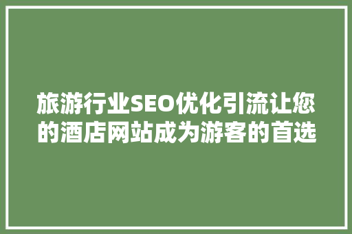旅游行业SEO优化引流让您的酒店网站成为游客的首选