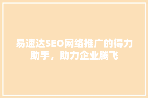 易速达SEO网络推广的得力助手，助力企业腾飞