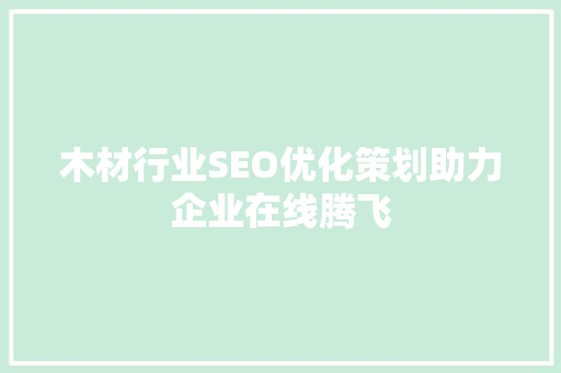 木材行业SEO优化策划助力企业在线腾飞