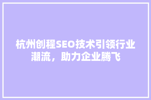 杭州创程SEO技术引领行业潮流，助力企业腾飞
