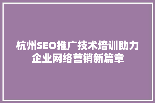 杭州SEO推广技术培训助力企业网络营销新篇章