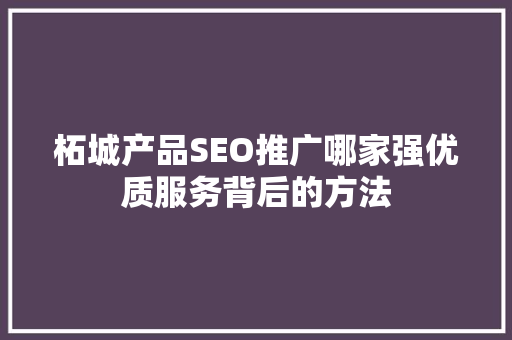 柘城产品SEO推广哪家强优质服务背后的方法