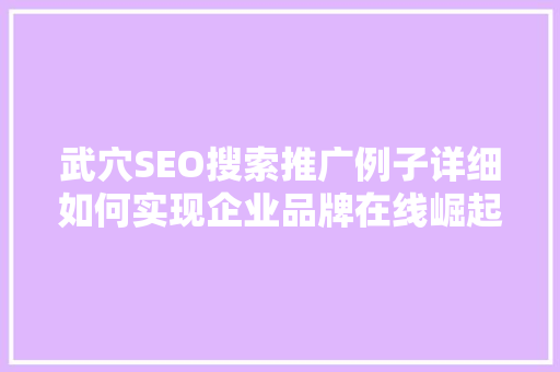 武穴SEO搜索推广例子详细如何实现企业品牌在线崛起