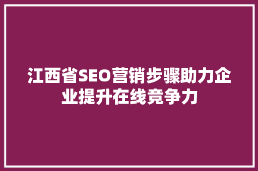 江西省SEO营销步骤助力企业提升在线竞争力