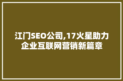 江门SEO公司,17火星助力企业互联网营销新篇章