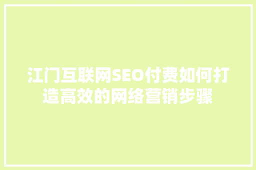 江门互联网SEO付费如何打造高效的网络营销步骤