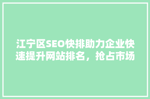 江宁区SEO快排助力企业快速提升网站排名，抢占市场先机