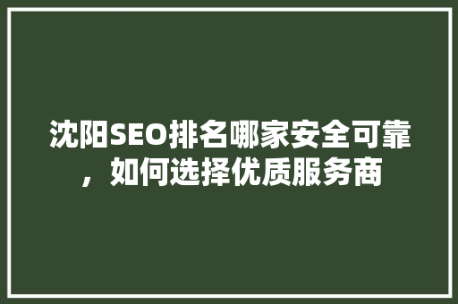 沈阳SEO排名哪家安全可靠，如何选择优质服务商