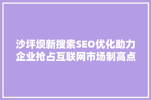 沙坪坝新搜索SEO优化助力企业抢占互联网市场制高点