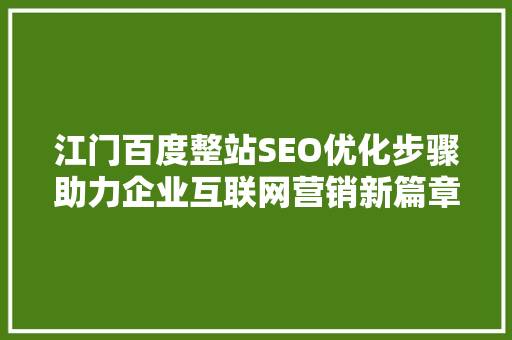江门百度整站SEO优化步骤助力企业互联网营销新篇章