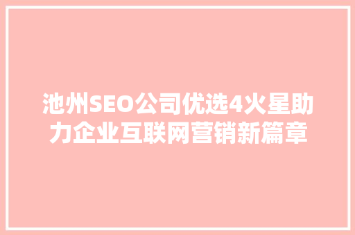 池州SEO公司优选4火星助力企业互联网营销新篇章