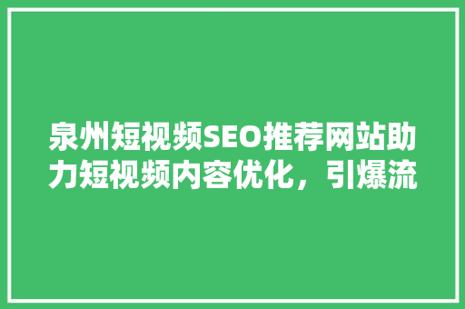 泉州短视频SEO推荐网站助力短视频内容优化，引爆流量新高峰