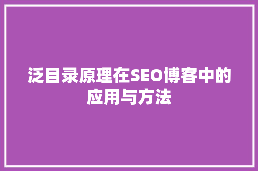 泛目录原理在SEO博客中的应用与方法