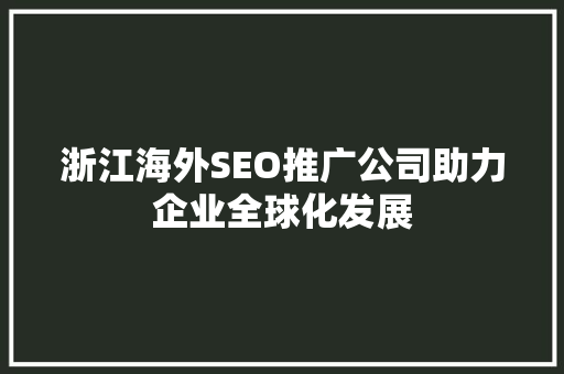 浙江海外SEO推广公司助力企业全球化发展