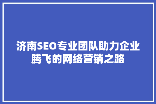 济南SEO专业团队助力企业腾飞的网络营销之路
