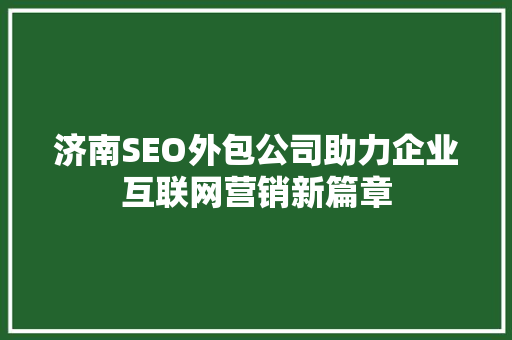 济南SEO外包公司助力企业互联网营销新篇章