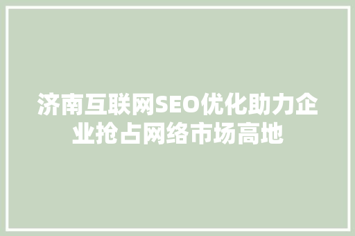 济南互联网SEO优化助力企业抢占网络市场高地